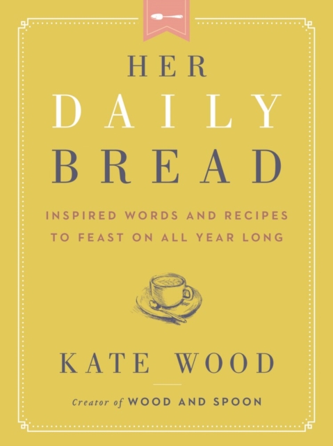 Her Daily Bread : Inspired Words and Recipes to Feast on All Year Long, Paperback / softback Book