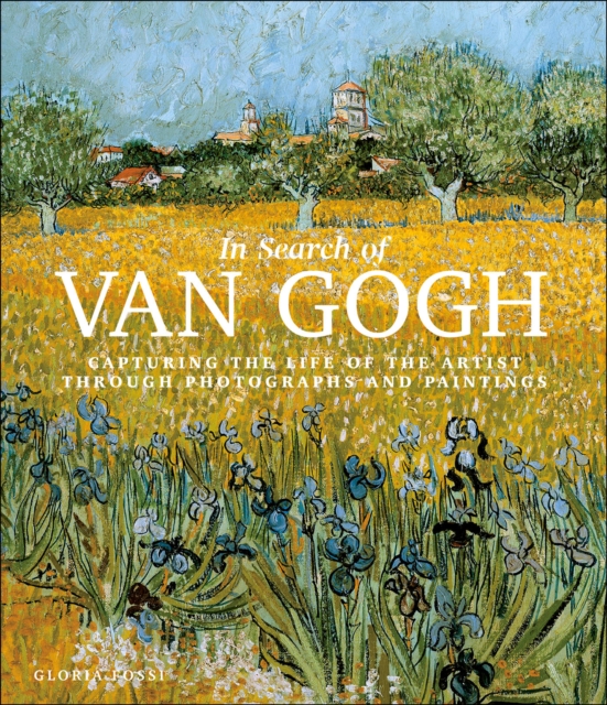 In Search of Van Gogh : Capturing the Life of the Artist Through Photographs and Paintings, EPUB eBook