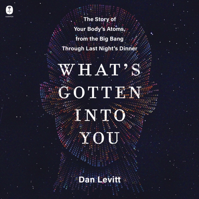 What's Gotten Into You : The Story of Your Body's Atoms, from the Big Bang Through Last Night's Dinner, eAudiobook MP3 eaudioBook