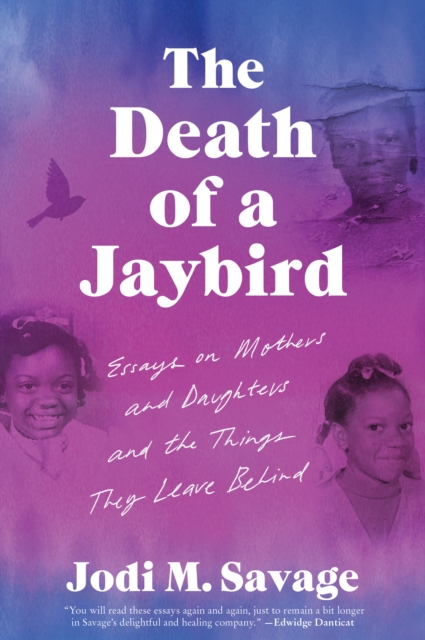The Death of a Jaybird : Essays on Mothers and Daughters and the Things They Leave Behind, EPUB eBook