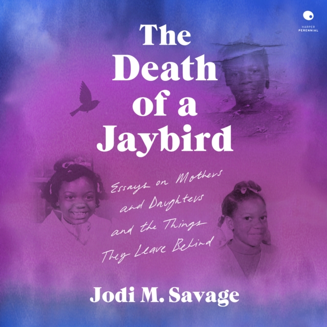 The Death of a Jaybird : Essays on Mothers and Daughters and the Things They Leave Behind, eAudiobook MP3 eaudioBook
