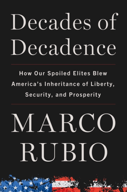 Decades of Decadence : How Our Spoiled Elites Blew America's Inheritance of Liberty, Security, and Prosperity, EPUB eBook