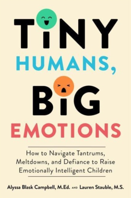 Tiny Humans, Big Emotions : How to Navigate Tantrums, Meltdowns, and Defiance to Raise Emotionally Intelligent Children, Hardback Book