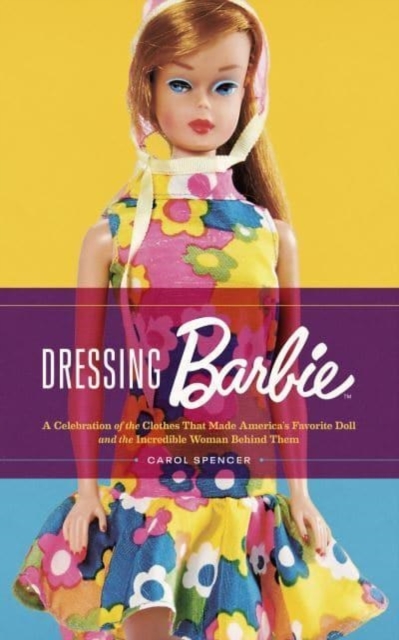 Dressing Barbie : A Celebration of the Clothes That Made America's Favorite Doll and the Incredible Woman Behind Them, Paperback / softback Book