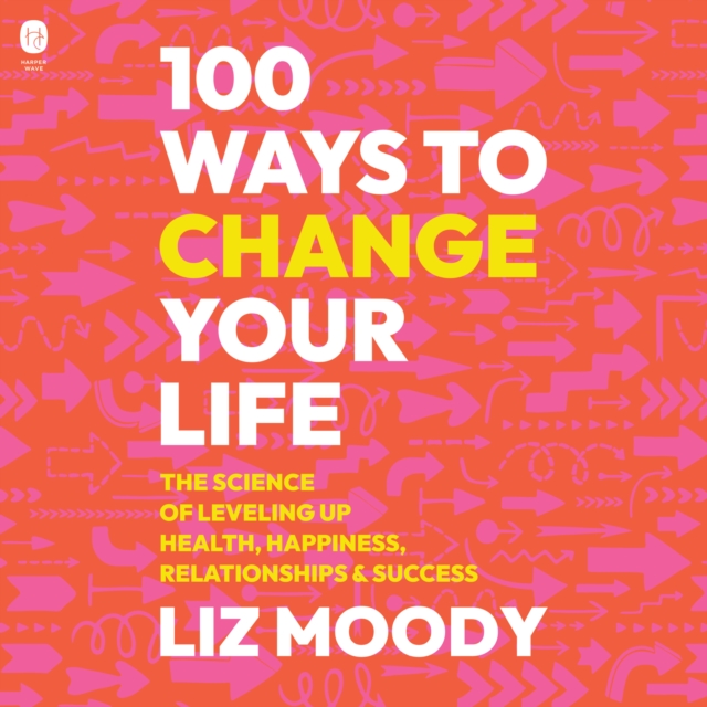 100 Ways to Change Your Life : The Science of Leveling Up Health, Happiness, Relationships & Success, eAudiobook MP3 eaudioBook