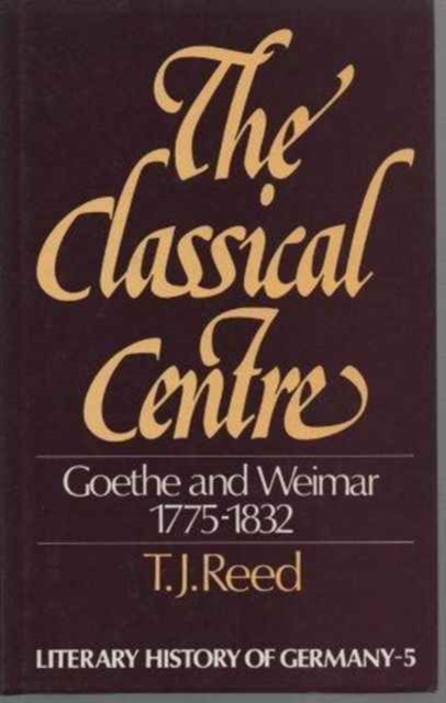 The Classical Centre : Goethe & Weimar Seventeen Seventy-Five to Eighteen Thirty-Two, Hardback Book
