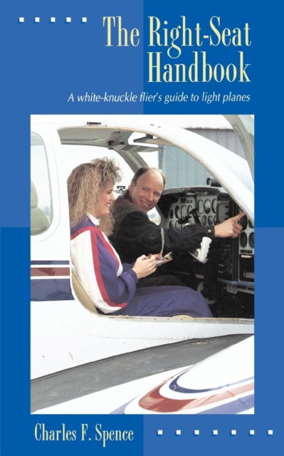 The Right Seat Handbook: A White-Knuckle Flier's Guide to Light Planes, Paperback / softback Book