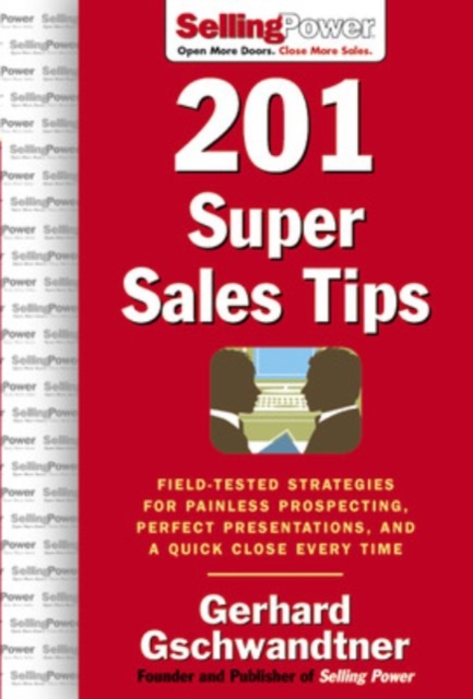 201 Super Sales Tips : Field-tested Strategies for Painless Prospecting, Perfect Presentations, and a Quick Close Every Time, Hardback Book