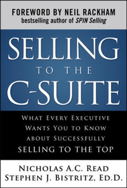 Selling to the C-Suite:  What Every Executive Wants You to Know About Successfully Selling to the Top, Hardback Book
