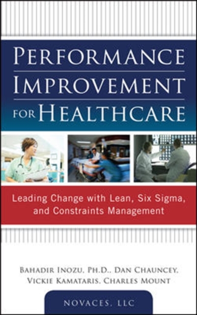 Performance Improvement for Healthcare: Leading Change with Lean, Six Sigma, and Constraints Management,  Book