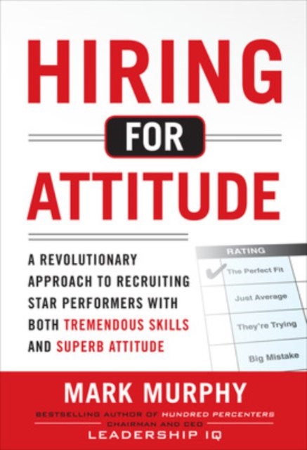 Hiring for Attitude: A Revolutionary Approach to Recruiting and Selecting People with Both Tremendous Skills and Superb Attitude, Hardback Book