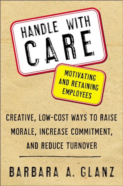 Handle With CARE: Motivating and Retaining Employees : Creative, Lost-Cost Ways to Raise Morale, Increase Commitment, and Reduce Turnover, PDF eBook