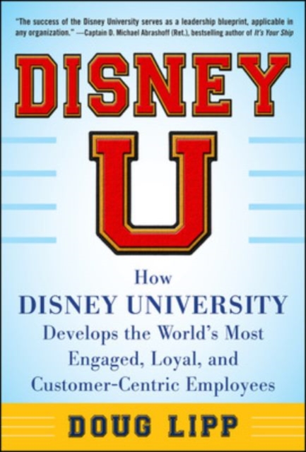 Disney U: How Disney University Develops the World's Most Engaged, Loyal, and Customer-Centric Employees, Hardback Book