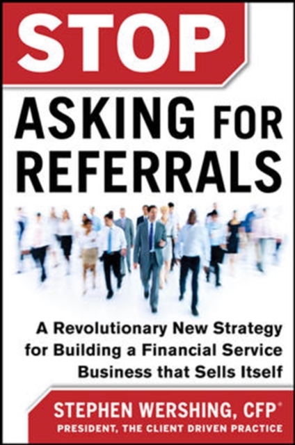 Stop Asking for Referrals:  A Revolutionary New Strategy for Building a Financial Service Business that Sells Itself, Hardback Book