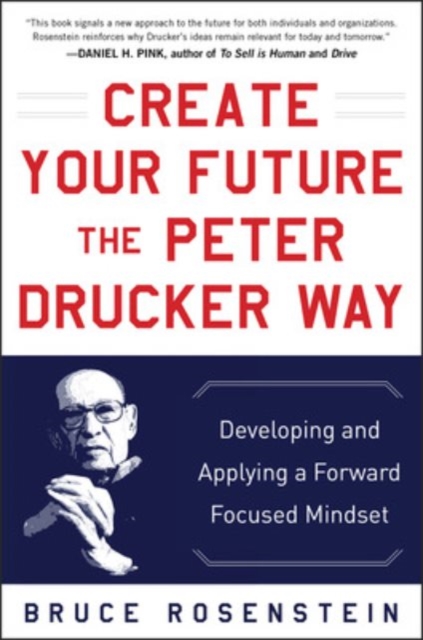 Create Your Future the Peter Drucker Way: Developing and Applying a Forward-Focused Mindset, Hardback Book