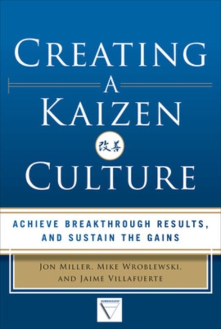 Creating a Kaizen Culture: Align the Organization, Achieve Breakthrough Results, and Sustain the Gains, Hardback Book