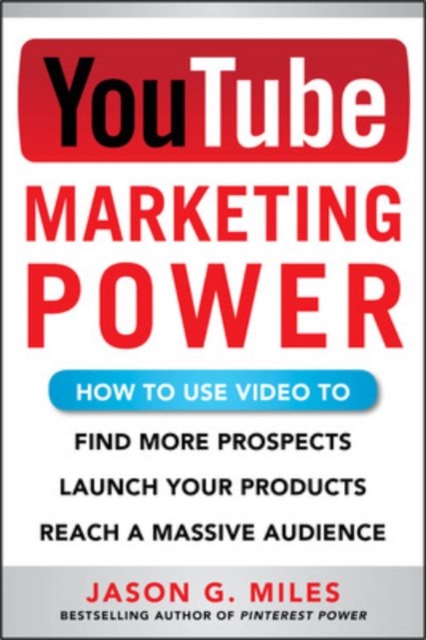 YouTube Marketing Power: How to Use Video to Find More Prospects, Launch Your Products, and Reach a Massive Audience, Paperback / softback Book