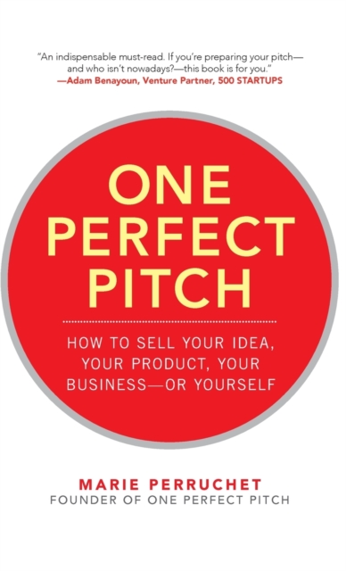 One Perfect Pitch: How to Sell Your Idea, Your Product, Your Business--or Yourself, Hardback Book