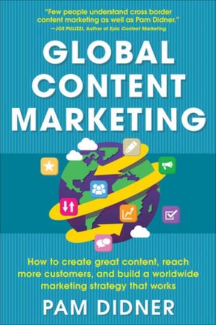 Global Content Marketing: How to Create Great Content, Reach More Customers, and Build a Worldwide Marketing Strategy that Works, Paperback / softback Book