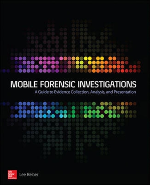 Mobile Forensic Investigations: A Guide to Evidence Collection, Analysis, and Presentation, Paperback / softback Book