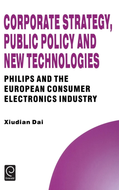 Corporate Strategy, Public Policy and New Technologies : Philips and the European Consumer Electronics Industry, Hardback Book