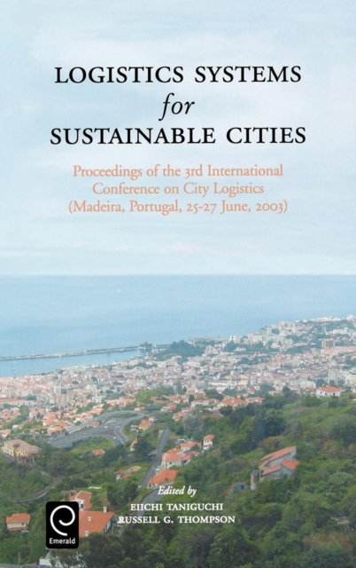 Logistics Systems for Sustainable Cities : Proceedings of the 3rd International Conference on City Logistics (Madeira, Portugal, 25-27 June, 2003), Hardback Book