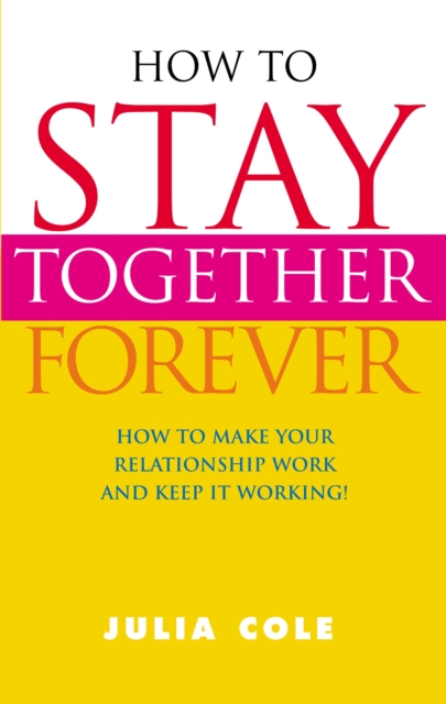 How to Stay Together Forever : How to Make Your Relationship Work and Keep it Working!, Paperback / softback Book