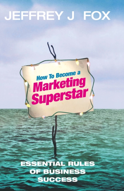 How To Become A Marketing Superstar : Essential Rules of Business Success, Hardback Book