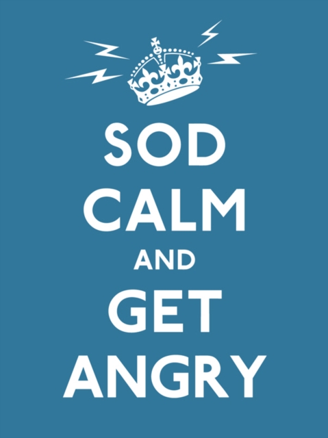 Sod Calm and Get Angry : resigned advice for hard times, Hardback Book