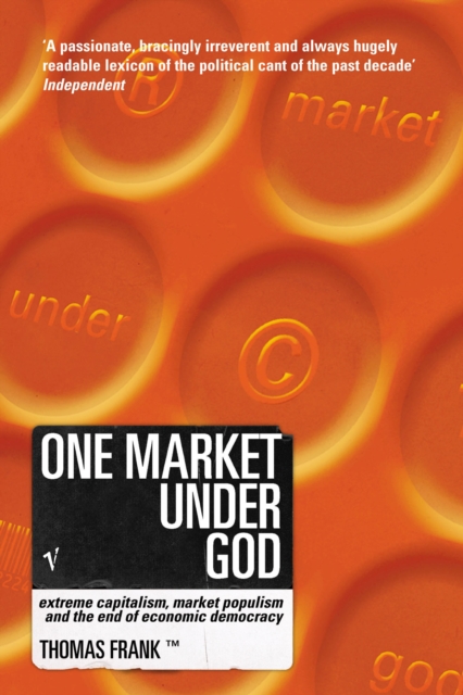 One Market Under God : Extreme Capitalism, Market Populism and the End of Economic Democracy, Paperback / softback Book