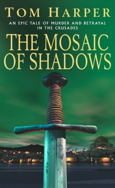 The Mosaic Of Shadows : (The Crusade Trilogy: I): a thrilling epic of murder, betrayal, bloodshed and intrigue in the age of the Crusades, Paperback / softback Book