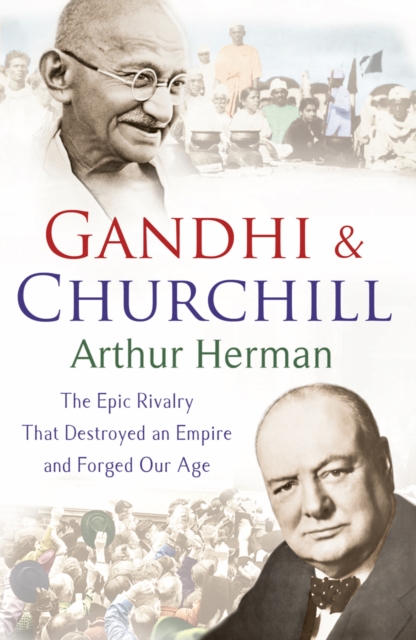 Gandhi and Churchill : The Rivalry That Destroyed an Empire and Forged Our Age, Paperback / softback Book