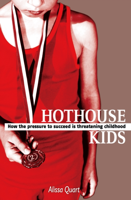 Hothouse Kids : How the Pressure to Succeed is Threatening Childhood, Paperback / softback Book