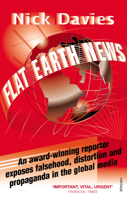 Flat Earth News : An Award-winning Reporter Exposes Falsehood, Distortion and Propaganda in the Global Media, Paperback / softback Book