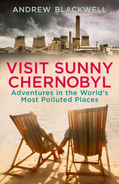 Visit Sunny Chernobyl : Adventures in the World’s Most Polluted Places, Paperback / softback Book