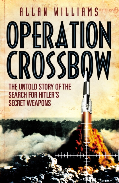 Operation Crossbow : The Untold Story of the Search for Hitler’s Secret Weapons, Paperback / softback Book