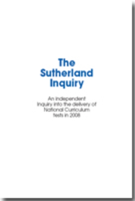 The Sutherland Inquiry : An Independent Inquiry into the Delivery of National Curriculum Tests in 2008, a Report to Ofqual and the Secretary of State for Children, Schools and Families, Paperback Book