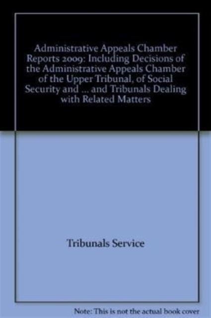 Administrative Appeals Chamber Reports 2009 : Including Decisions of the Administrative Appeals Chamber of the Upper Tribunal, of Social Security and Child Support Commissioners and of Courts and Trib, Hardback Book