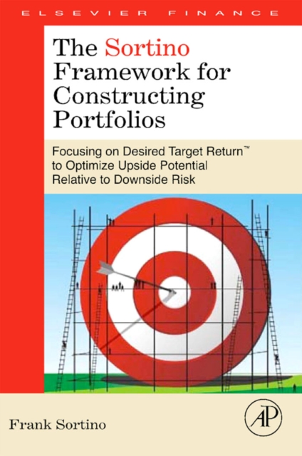 The Sortino Framework for Constructing Portfolios : Focusing on Desired Target Return (TM) to Optimize Upside Potential Relative to Downside Risk, Hardback Book