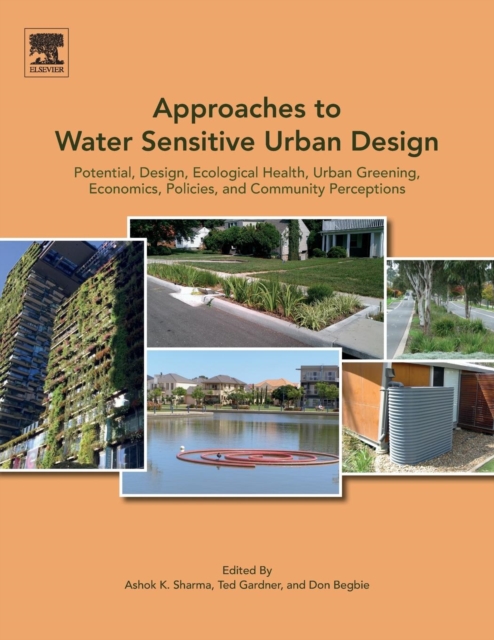 Approaches to Water Sensitive Urban Design : Potential, Design, Ecological Health, Urban Greening, Economics, Policies, and Community Perceptions, Paperback / softback Book