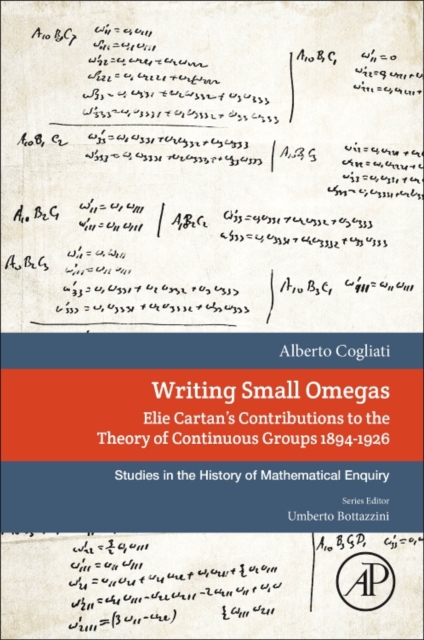 Writing Small Omegas : Elie Cartan's Contributions to the Theory of Continuous Groups 1894-1926, Paperback / softback Book