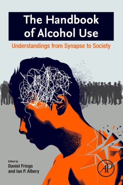 The Handbook of Alcohol Use : Understandings from Synapse to Society, Paperback / softback Book
