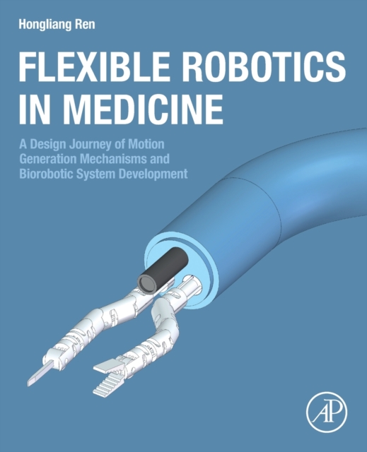 Flexible Robotics in Medicine : A Design Journey of Motion Generation Mechanisms and Biorobotic System Development, Paperback / softback Book