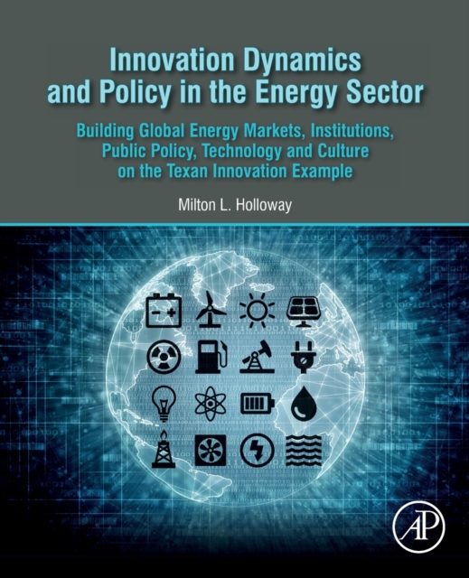 Innovation Dynamics and Policy in the Energy Sector : Building Global Energy Markets, Institutions, Public Policy, Technology and Culture on the Texan Innovation Example, Paperback / softback Book