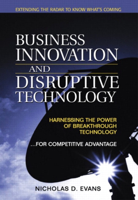 Business Innovation and Disruptive Technology : Harnessing the Power of Breakthrough Technology ...for Competitive Advantage, Hardback Book