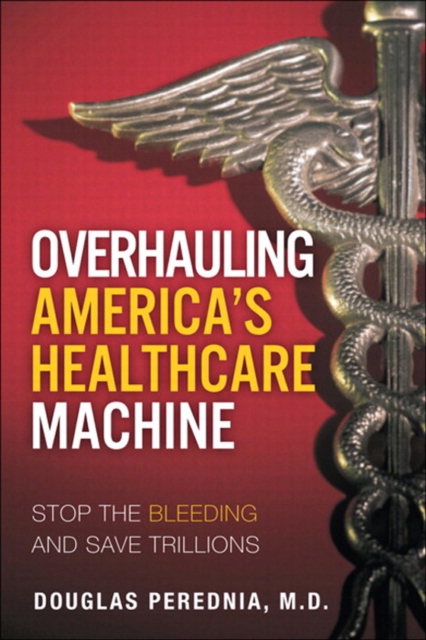 Overhauling America's Healthcare Machine : Stop the Bleeding and Save Trillions, EPUB eBook