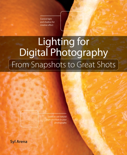 Lighting for Digital Photography : From Snapshots to Great Shots (Using Flash and Natural Light for Portrait, Still Life, Action, and Product Photography), EPUB eBook