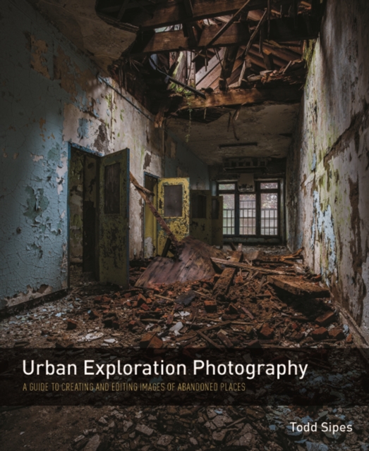 Urban Exploration Photography : A Guide to Creating and Editing Images of Abandoned Places, PDF eBook