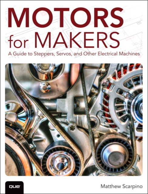 Motors for Makers : A Guide to Steppers, Servos, and Other Electrical Machines, Paperback / softback Book