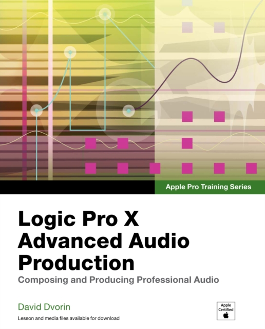 Apple Pro Training Series : Logic Pro X Advanced Audio Production: Composing and Producing Professional Audio, PDF eBook